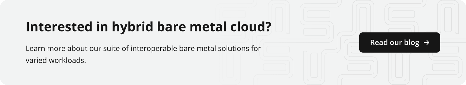 Learn more about our suite of interoperable bare metal solutions for varied workloads